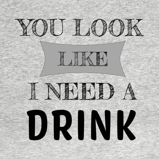 You Look Like I Need A Drink Humorous Minimal Typography Black by ColorMeHappy123